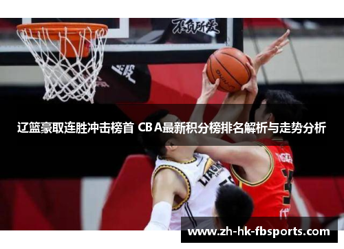 辽篮豪取连胜冲击榜首 CBA最新积分榜排名解析与走势分析