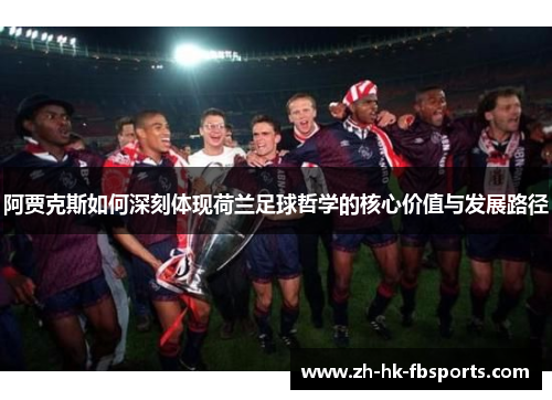 阿贾克斯如何深刻体现荷兰足球哲学的核心价值与发展路径