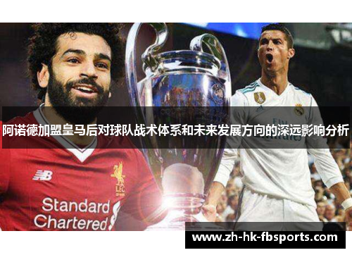 阿诺德加盟皇马后对球队战术体系和未来发展方向的深远影响分析