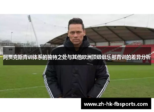阿贾克斯青训体系的独特之处与其他欧洲顶级俱乐部青训的差异分析