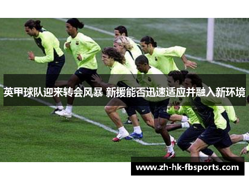 英甲球队迎来转会风暴 新援能否迅速适应并融入新环境