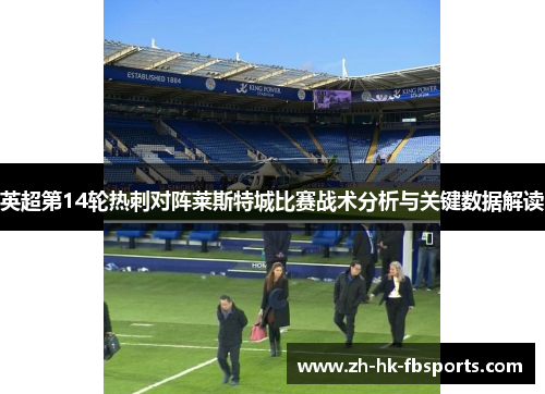 英超第14轮热刺对阵莱斯特城比赛战术分析与关键数据解读