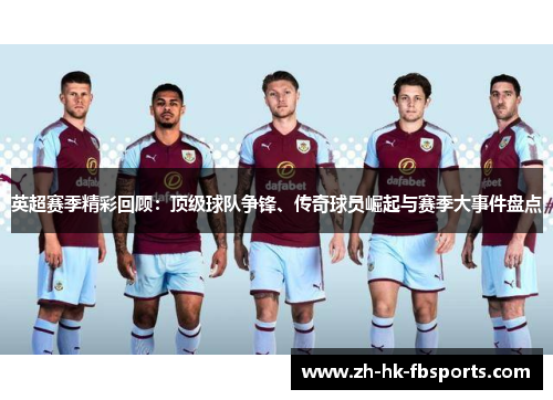 英超赛季精彩回顾：顶级球队争锋、传奇球员崛起与赛季大事件盘点