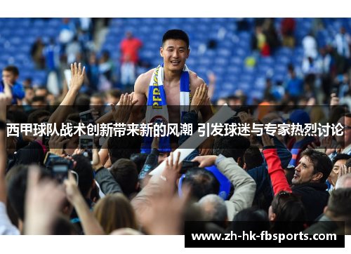 西甲球队战术创新带来新的风潮 引发球迷与专家热烈讨论