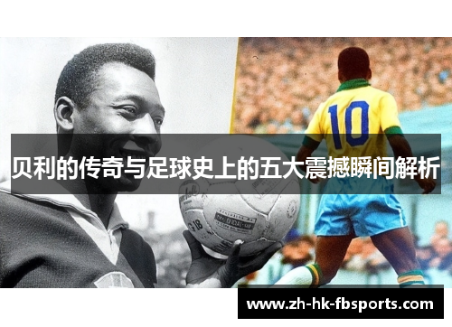 贝利的传奇与足球史上的五大震撼瞬间解析