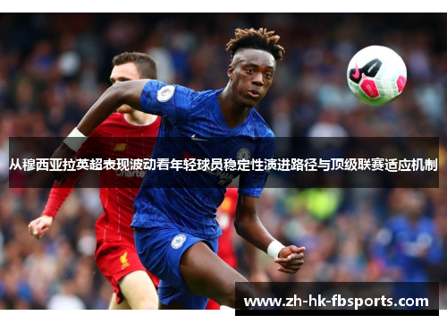 从穆西亚拉英超表现波动看年轻球员稳定性演进路径与顶级联赛适应机制