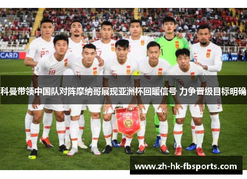 科曼带领中国队对阵摩纳哥展现亚洲杯回暖信号 力争晋级目标明确