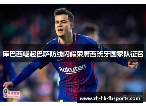 库巴西崛起巴萨防线闪耀荣膺西班牙国家队征召