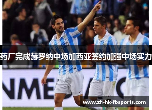 药厂完成赫罗纳中场加西亚签约加强中场实力
