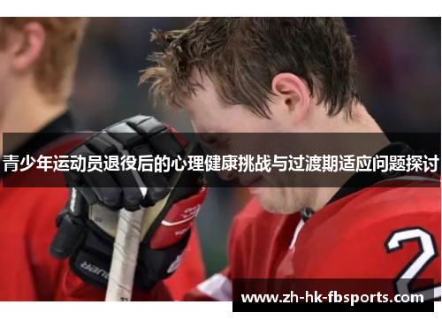 青少年运动员退役后的心理健康挑战与过渡期适应问题探讨